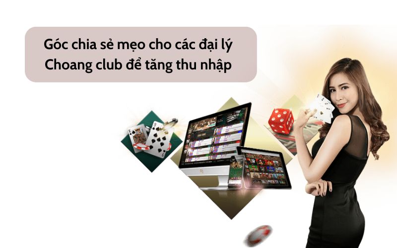 Góc chia sẻ mẹo cho các đại lý Choang club để tăng thu nhập