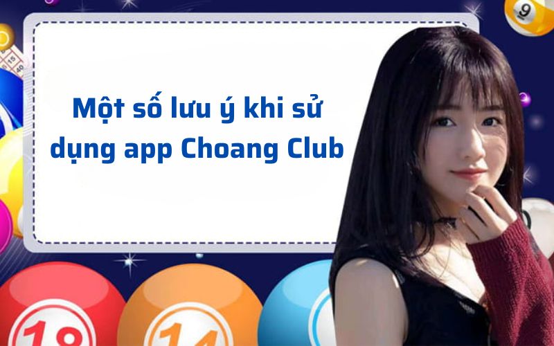 Một số lưu ý khi sử dụng app Choang Club